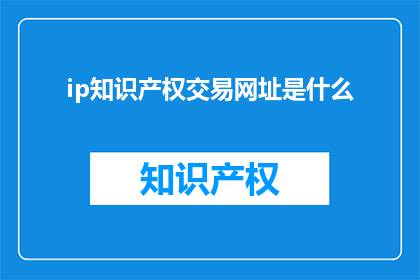 ip知识产权交易网址是什么(您知道在哪里可以安全地进行IP知识产权交易吗？)