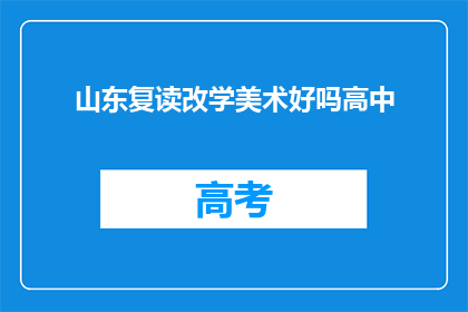 山东复读改学美术好吗高中(山东学生是否应改学美术？高中教育选择的疑问)