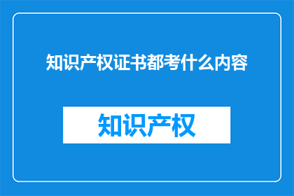 知识产权证书都考什么内容(知识产权证书考试内容是什么？)