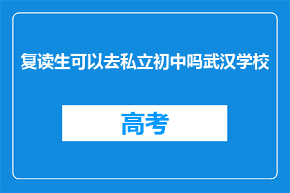 复读生可以去私立初中吗武汉学校(复读生能否进入武汉私立初中？)