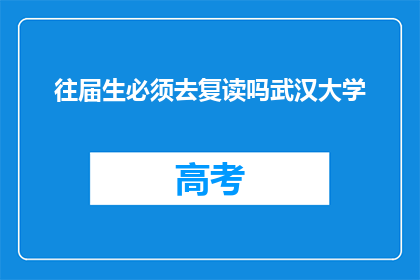 往届生必须去复读吗武汉大学(武汉大学是否要求往届生复读？)