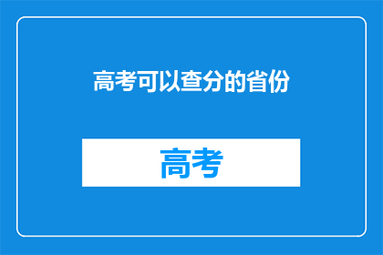 高考可以查分的省份(高考分数查询：哪些省份可以在线查分？)