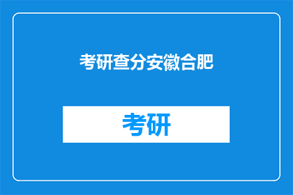 考研查分安徽合肥(安徽合肥考研成绩何时公布？)