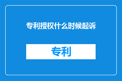 专利授权什么时候起诉(何时起诉以获得专利授权？)