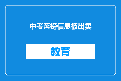 中考落榜信息被出卖(中考落榜信息遭泄露，家长和学生该如何应对？)