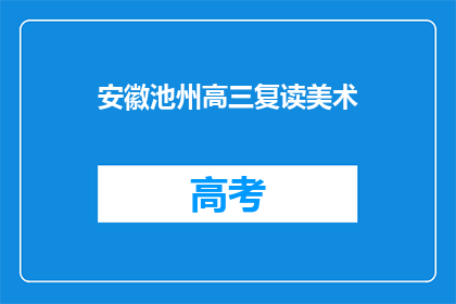 安徽池州高三复读美术(安徽池州高三复读生是否选择美术专业？)