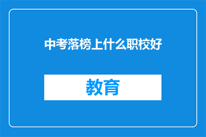 中考落榜上什么职校好(中考落榜，选择哪所职校更好？)