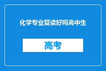化学专业复读好吗高中生(化学专业复读是否适合高中生？)