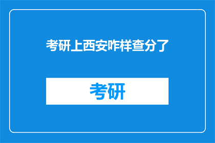 考研上西安咋样查分了(如何查询考研成绩？西安考生必看)