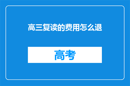 高三复读的费用怎么退(高三复读费用退款疑问：如何操作？)