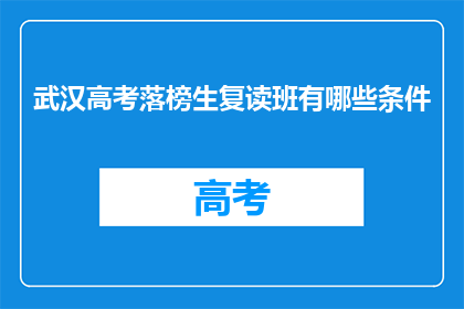 武汉高考落榜生复读班有哪些条件(武汉高考落榜生复读班有哪些条件？)