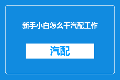 新手小白怎么干汽配工作(新手小白如何进入汽配行业工作？)