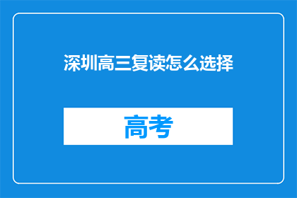 深圳高三复读怎么选择(深圳高三复读生如何抉择？)