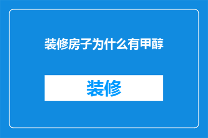 装修房子为什么有甲醇(装修房子为何会含有甲醇？)