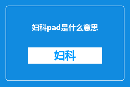 妇科pad是什么意思(妇科检查中的Pad究竟指什么？)