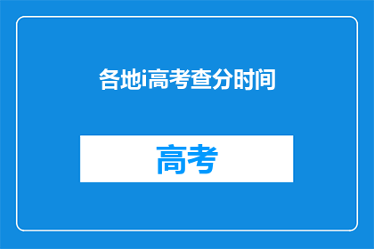 各地i高考查分时间(高考查分时间：各地何时公布成绩？)