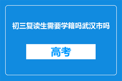 初三复读生需要学籍吗武汉市吗(初三复读生是否需要学籍才能在武汉市就读？)
