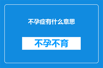 不孕症有什么意思(不孕症的含义是什么？)
