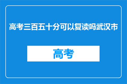 高考三百五十分可以复读吗武汉市(武汉市高考三百五十分能否复读？)