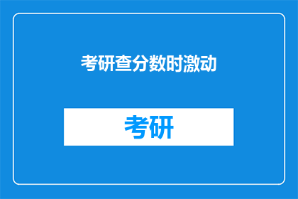 考研查分数时激动(考研分数揭晓，你激动了吗？)