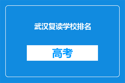 武汉复读学校排名(武汉复读学校排名，你了解吗？)