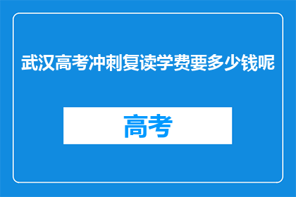 武汉高考冲刺复读学费要多少钱呢(武汉高考冲刺复读学费是多少？)