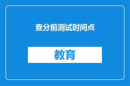 查分前测试时间点(查分前测试时间点 如何影响你的考试表现？)