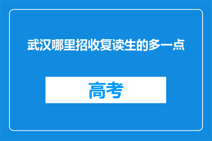 武汉哪里招收复读生的多一点(武汉复读生招募情况如何？)