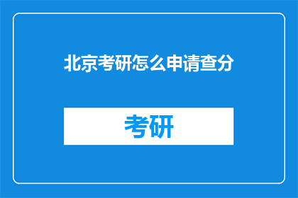 北京考研怎么申请查分(如何查询北京考研成绩？)