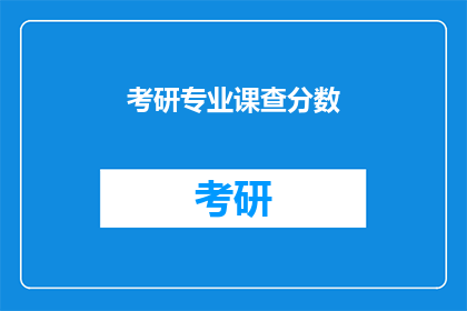 考研专业课查分数(考研专业课成绩何时揭晓？)