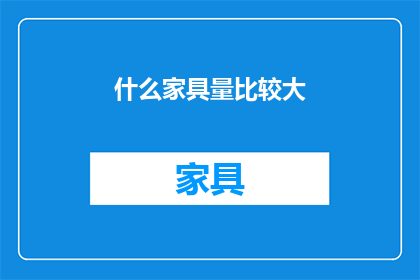 什么家具量比较大(什么家具体积较大？)