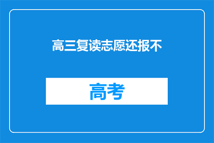 高三复读志愿还报不(高三生是否应继续复读以追求更好的志愿？)