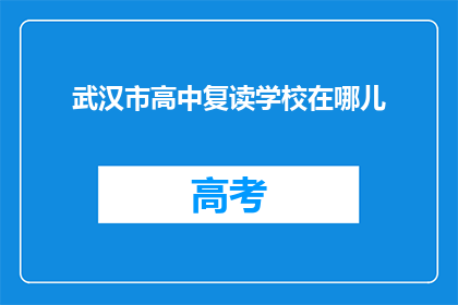 武汉市高中复读学校在哪儿(武汉市高中复读学校具体位置在哪里？)