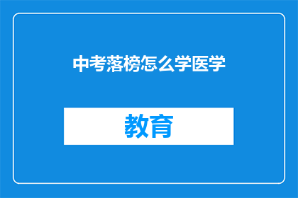 中考落榜怎么学医学(中考落榜者如何学习医学？)