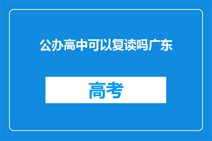 公办高中可以复读吗广东(公办高中复读政策是否允许？)