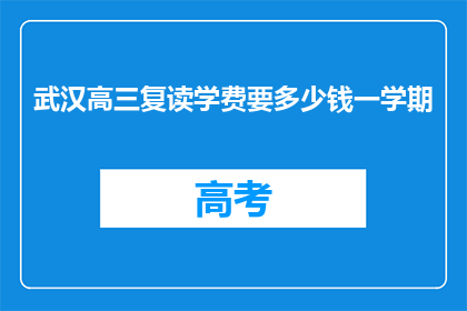 武汉高三复读学费要多少钱一学期(武汉高三复读一学期的学费是多少？)