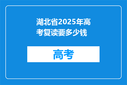 湖北省2025年高考复读要多少钱(湖北省2025年高考复读费用是多少？)