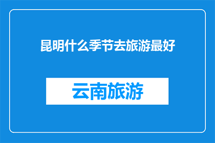 昆明什么季节去旅游最好(昆明最佳旅游季节是什么时候？)