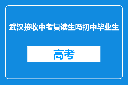 武汉接收中考复读生吗初中毕业生(武汉是否接纳中考复读生？初中毕业生能否继续升学？)