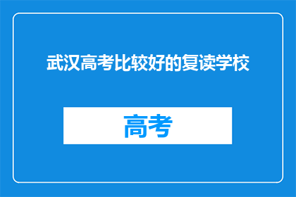 武汉高考比较好的复读学校(武汉哪些复读学校在高考中表现突出？)