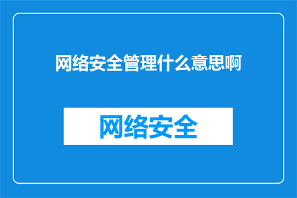 网络安全管理什么意思啊(网络安全管理的含义是什么？)