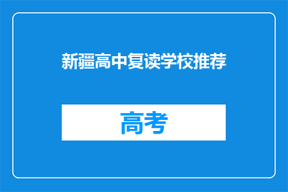 新疆高中复读学校推荐(新疆高中复读学校推荐：您是否考虑过再次挑战？)