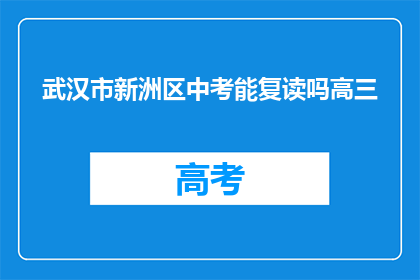 武汉市新洲区中考能复读吗高三(武汉市新洲区高三学生能否复读？)
