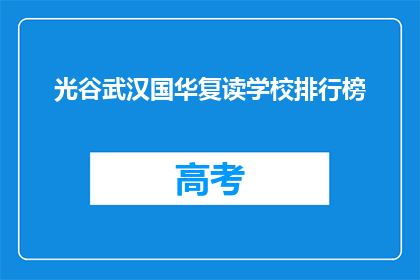 光谷武汉国华复读学校排行榜(光谷武汉国华复读学校排名如何？)