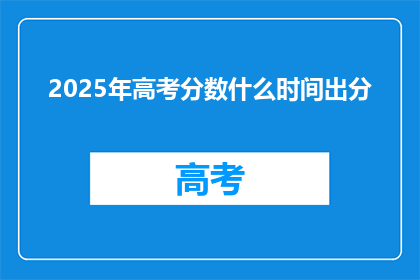 2025年高考分数什么时间出分(2025年高考分数何时公布？)