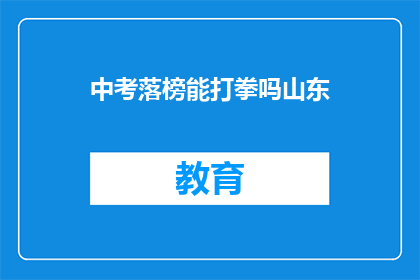 中考落榜能打拳吗山东(中考落榜后，山东人是否仍可追求武术之道？)