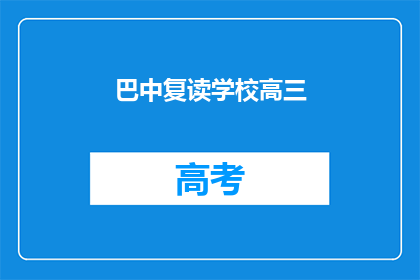 巴中复读学校高三(巴中地区高三复读学校情况如何？)