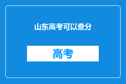 山东高考可以查分(山东高考分数查询，你准备好了吗？)