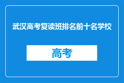 武汉高考复读班排名前十名学校(武汉高考复读班排名揭晓，前十名学校你了解吗？)