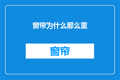 窗帘为什么那么重(为什么窗帘如此沉重？)